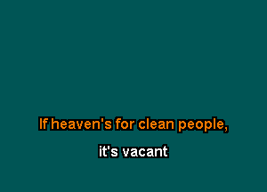 If heaven's for clean people,

it's vacant