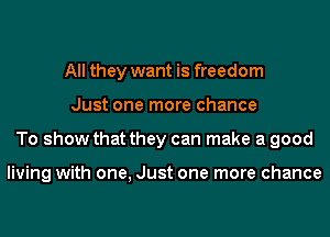 All they want is freedom
Just one more chance
To show that they can make a good

living with one, Just one more chance