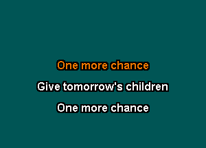 One more chance

Give tomorrow's children

One more chance