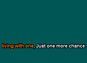 living with one, Just one more chance