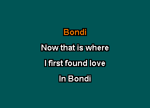 Bondi

Now that is where

I first found love
In Bondi