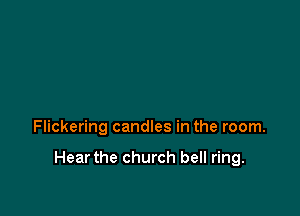 Flickering candles in the room.

Hear the church bell ring.
