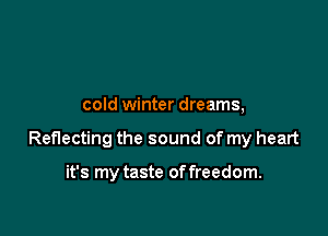 cold winter dreams,

Reflecting the sound of my heart

it's my taste of freedom.