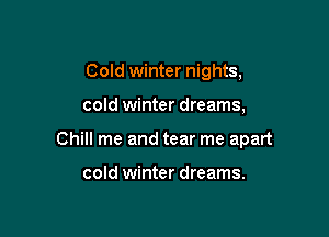 Cold winter nights,

cold winter dreams,

Chill me and tear me apart

cold winter dreams.
