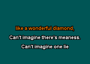 like a wonderful diamond,

Can't imagine there's meaness.

Can't imagine one lie
