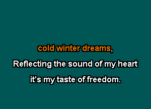 cold winter dreams,

Reflecting the sound of my heart

it's my taste of freedom.