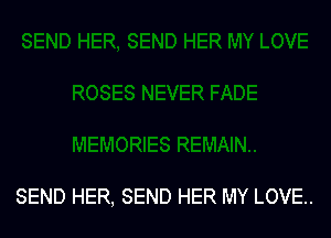 SEND HER, SEND HER MY LOVE..