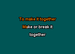 To make it together

Make or break it
together