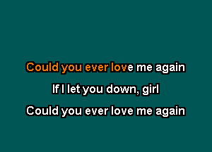 Could you ever love me again

lfl let you down, girl

Could you ever love me again