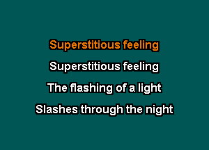 Superstitious feeling
Superstitious feeling

The flashing of a light

Slashes through the night