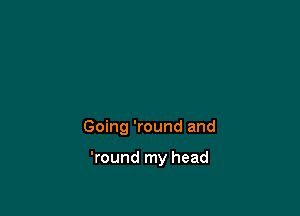 Going 'round and

'round my head
