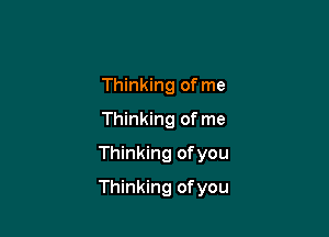 Thinking of me
Thinking of me
Thinking ofyou

Thinking ofyou