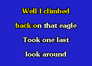 Well lclimbed

back on that eagle

Took one last

look around