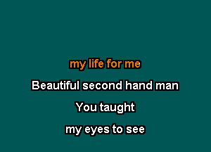 my life for me

Beautiful second hand man

You taught

my eyes to see