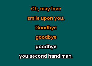 0h, may love
smile upon you.
Goodbye
goodbye
goodbye

yousecondhandrnan.