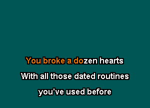 You broke a dozen hearts

With all those dated routines

you've used before