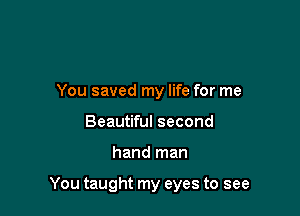 You saved my life for me
Beautiful second

hand man

You taught my eyes to see