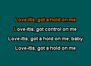 Love-itis, got a hold on me

Love-itis, got control on me

Love-itis, got a hold on me, baby

Love-itis, got a hold on me