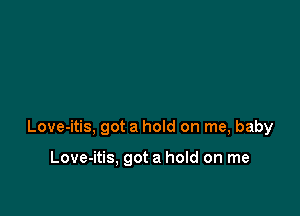 Love-itis, got a hold on me, baby

Love-itis, got a hold on me