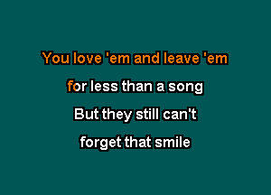 You love 'em and leave 'em

for less than a song

But they still can't

forget that smile