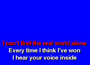 Every time I think We won
I hear your voice inside