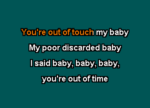 You're out oftouch my baby

My poor discarded baby

I said baby, baby, baby,

you're out oftime