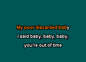 My poor discarded baby

I said baby, baby, baby,

you're out oftime