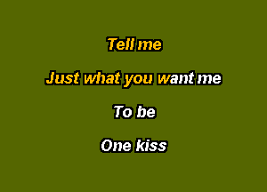 Te me

Just what you want me

To be

One kiss