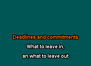 Deadlines and commitments

What to leave in,

an what to leave out
