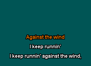 Against the wind

I keep runnin'

I keep runnin' against the wind,
