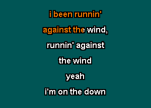 i been runnin'

against the wind,

runnin' against
the wind
yeah

i'm on the down