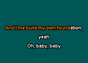 And I'ma build my own foundation,

yeah
Oh, baby. baby