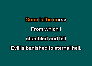 Gone is the curse
From which I

stumbled and fell

Evil is banished to eternal hell.