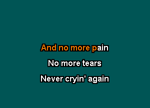 And no more pain

No more tears

Never cryin' again