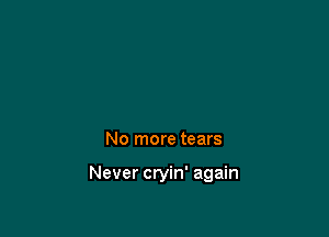 No more tears

Never cryin' again