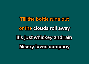 Till the bottle runs out
orthe clouds roll away

It's just whiskey and rain

Misery loves company