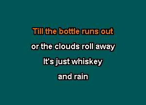 Till the bottle runs out

orthe clouds roll away

lt'sjust whiskey

and rain