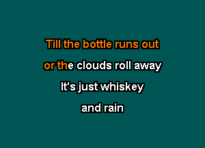 Till the bottle runs out

orthe clouds roll away

lt'sjust whiskey

and rain