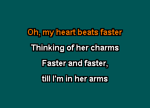 Oh, my heart beats faster

Thinking of her charms

Faster and faster,

till I'm in her arms