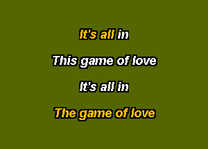 It's a in
This game of love

It's a in

The game of love