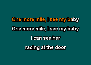 One more mile, I see my baby

One more mile, I see my baby

I can see her

racing at the door