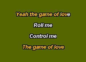 Yeah the game of Iove
Roll me

Contra! me

The game of Jove