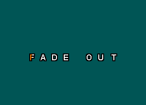 FADE

0

U

T