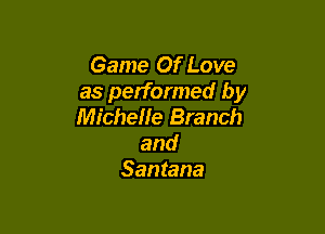 Game Of Love
as performed by
Michelle Branch

and
Santana