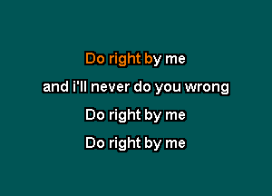 Do right by me
and i'll never do you wrong

00 right by me

Do right by me
