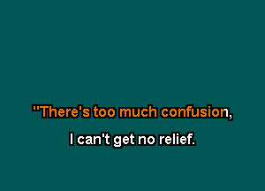 There's too much confusion,

I can't get no relief.