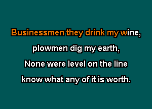 Businessmen they drink my wine,

plowmen dig my earth,
None were level on the line

know what any of it is worth.