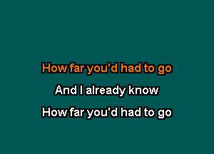 How far you'd had to go

And I already know

How far you'd had to go