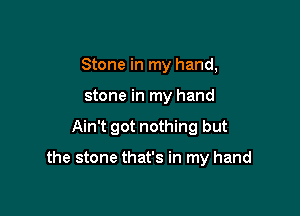 Stone in my hand,

stone in my hand

Ain't got nothing but

the stone that's in my hand