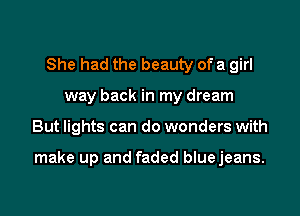 She had the beauty of a girl
way back in my dream

But lights can do wonders with

make up and faded bluejeans.